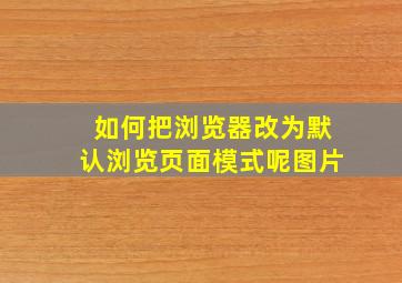 如何把浏览器改为默认浏览页面模式呢图片