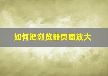 如何把浏览器页面放大