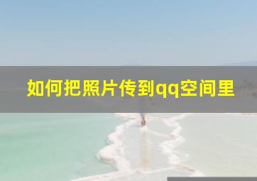 如何把照片传到qq空间里