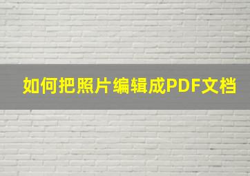 如何把照片编辑成PDF文档