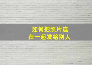 如何把照片连在一起发给别人