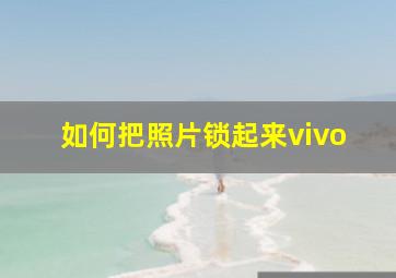 如何把照片锁起来vivo