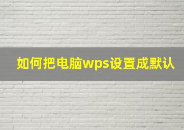 如何把电脑wps设置成默认