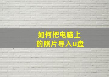 如何把电脑上的照片导入u盘