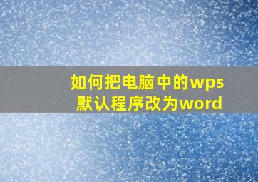 如何把电脑中的wps默认程序改为word