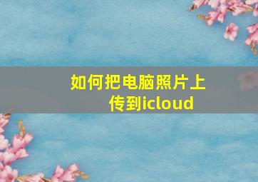 如何把电脑照片上传到icloud