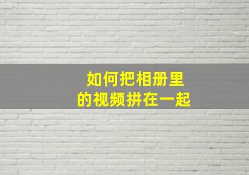 如何把相册里的视频拼在一起