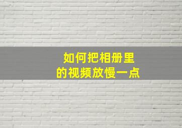 如何把相册里的视频放慢一点