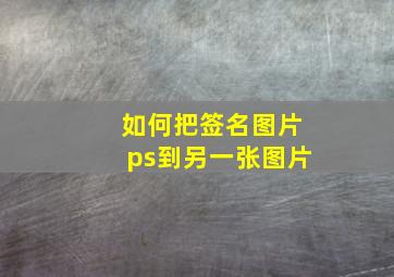 如何把签名图片ps到另一张图片