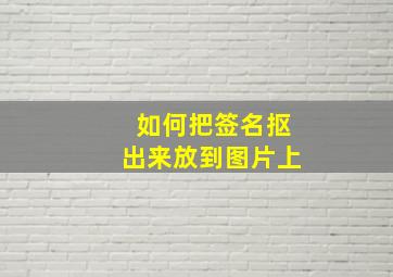 如何把签名抠出来放到图片上