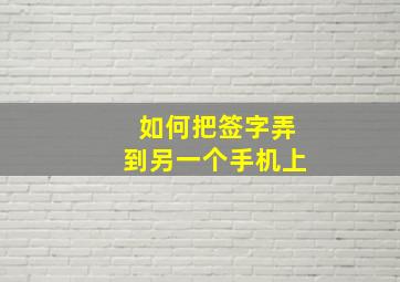 如何把签字弄到另一个手机上