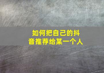 如何把自己的抖音推荐给某一个人