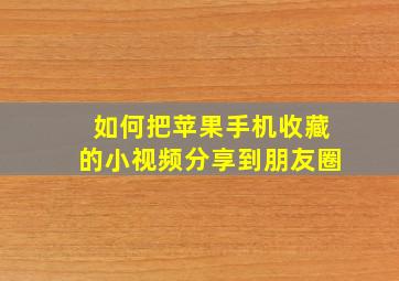 如何把苹果手机收藏的小视频分享到朋友圈