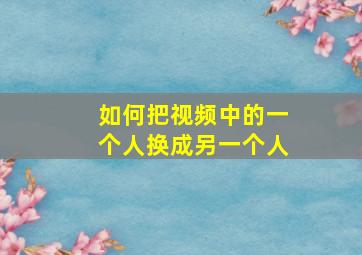 如何把视频中的一个人换成另一个人