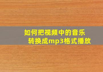 如何把视频中的音乐转换成mp3格式播放