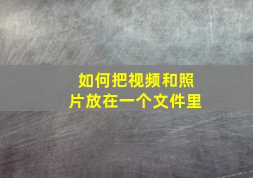 如何把视频和照片放在一个文件里