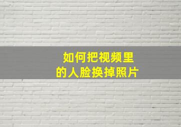 如何把视频里的人脸换掉照片