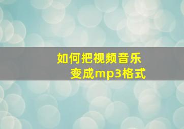 如何把视频音乐变成mp3格式