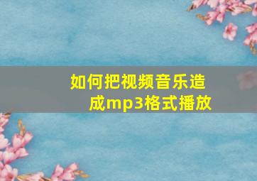 如何把视频音乐造成mp3格式播放