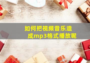 如何把视频音乐造成mp3格式播放呢