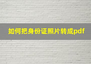 如何把身份证照片转成pdf