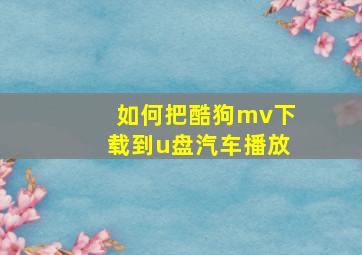 如何把酷狗mv下载到u盘汽车播放