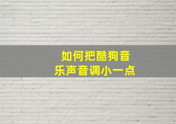 如何把酷狗音乐声音调小一点