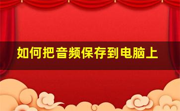 如何把音频保存到电脑上