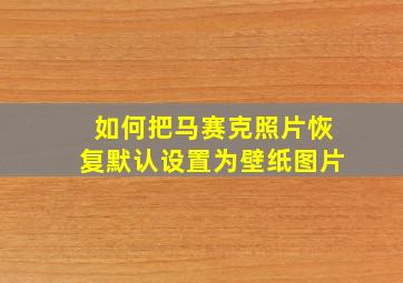 如何把马赛克照片恢复默认设置为壁纸图片