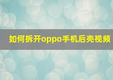 如何拆开oppo手机后壳视频