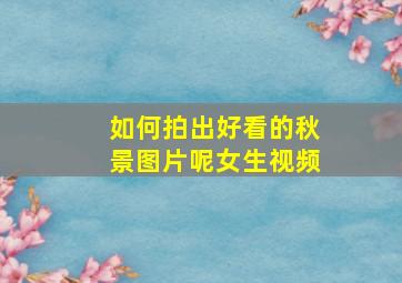 如何拍出好看的秋景图片呢女生视频