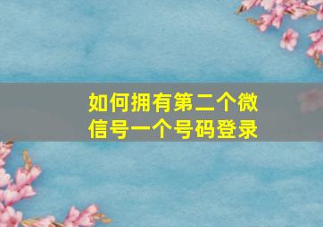 如何拥有第二个微信号一个号码登录