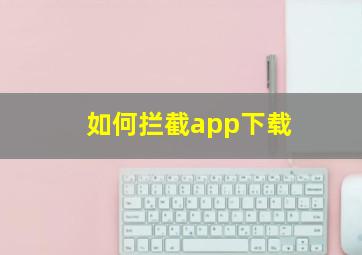 如何拦截app下载