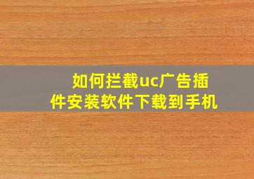 如何拦截uc广告插件安装软件下载到手机