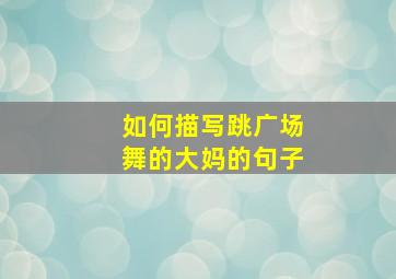 如何描写跳广场舞的大妈的句子