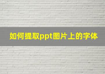 如何提取ppt图片上的字体