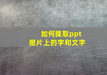 如何提取ppt图片上的字和文字