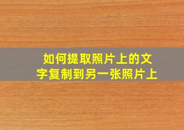 如何提取照片上的文字复制到另一张照片上