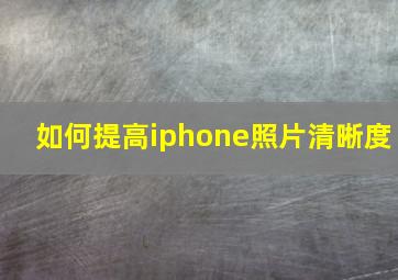 如何提高iphone照片清晰度