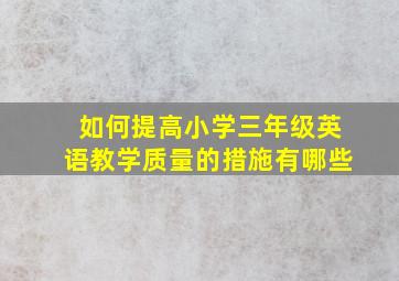 如何提高小学三年级英语教学质量的措施有哪些