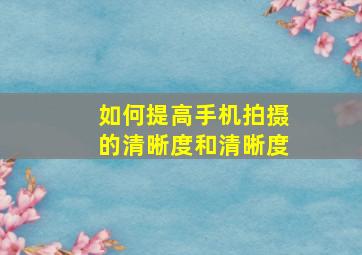 如何提高手机拍摄的清晰度和清晰度