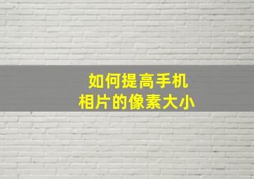 如何提高手机相片的像素大小