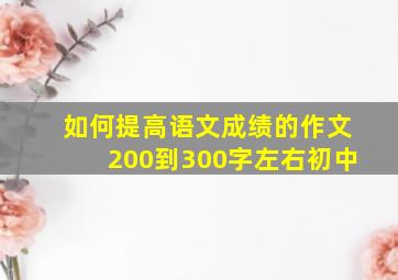 如何提高语文成绩的作文200到300字左右初中