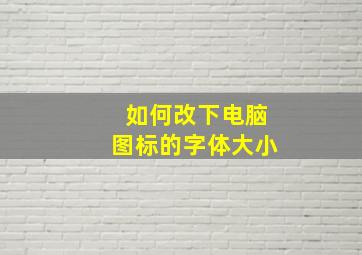 如何改下电脑图标的字体大小