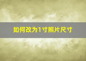 如何改为1寸照片尺寸