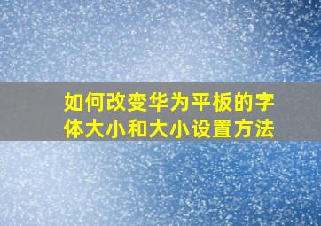 如何改变华为平板的字体大小和大小设置方法