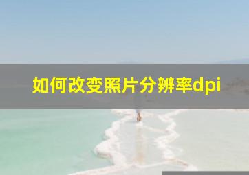 如何改变照片分辨率dpi