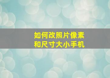 如何改照片像素和尺寸大小手机