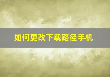 如何更改下载路径手机