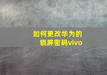 如何更改华为的锁屏密码vivo